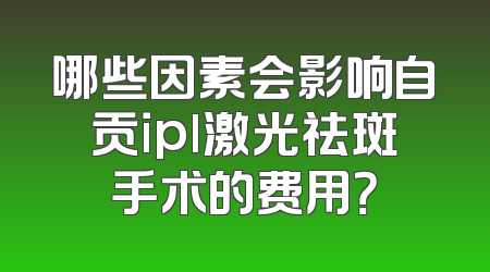 哪些因素会影响自贡ipl激光祛斑手术的费用？