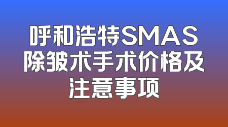 呼和浩特SMAS除皱术手术价格及注意事项
