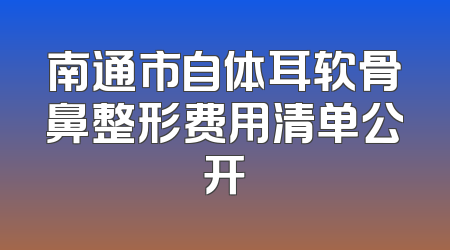 南通市自体耳软骨鼻整形费用清单公开