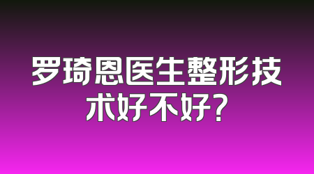 罗琦恩医生整形技术好不好？