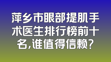 萍乡市眼部提肌手术医生排行榜前十名，谁值得信赖？