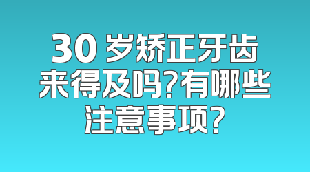 30 岁矫正牙齿来得及吗？有哪些注意事项？