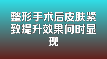 整形手术后皮肤紧致提升效果何时显现
