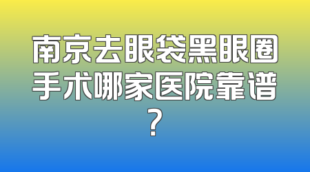 南京去眼袋黑眼圈手术哪家医院靠谱？