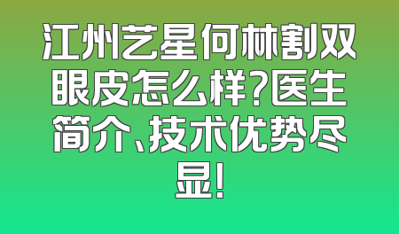江州艺星何林割双眼皮怎么样？医生简介、技术优势尽显！
