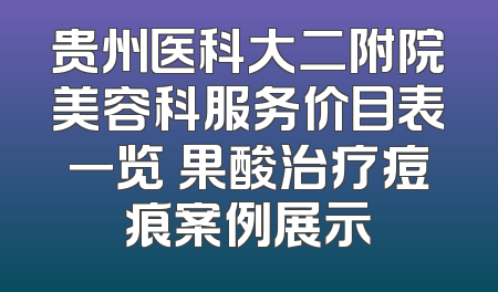 贵州医科大二附院美容科服务价目表一览 果酸治疗痘痕案例展示
