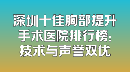 深圳十佳胸部提升手术医院排行榜：技术与声誉双优