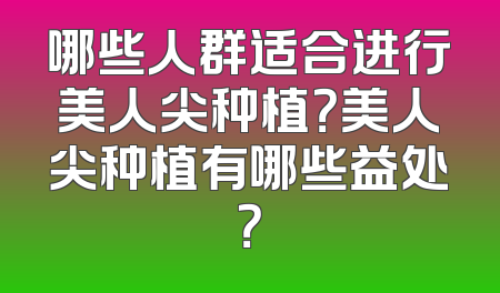哪些人群适合进行美人尖种植？美人尖种植有哪些益处？