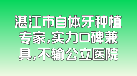 湛江市自体牙种植专家，实力口碑兼具，不输公立医院