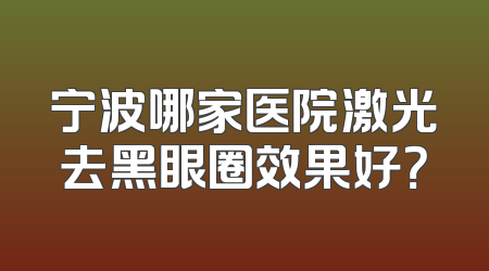 宁波哪家医院激光去黑眼圈效果好？