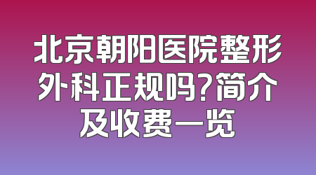 北京朝阳医院整形外科正规吗？简介及收费一览
