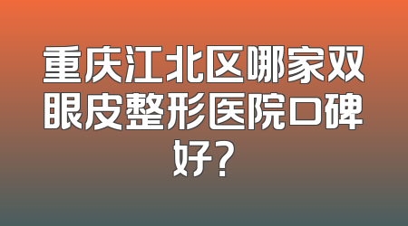 重庆江北区哪家双眼皮整形医院口碑好？