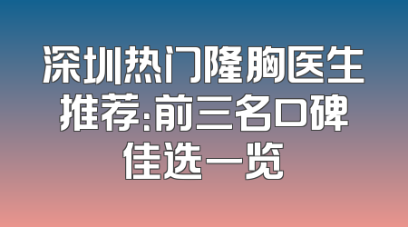 深圳热门隆胸医生推荐：前三名口碑佳选一览