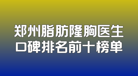 郑州脂肪隆胸医生口碑排名前十榜单