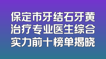 保定市牙结石牙黄治疗专业医生综合实力前十榜单揭晓