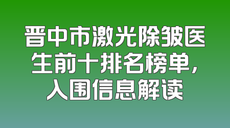 晋中市激光除皱医生前十排名榜单，入围信息解读