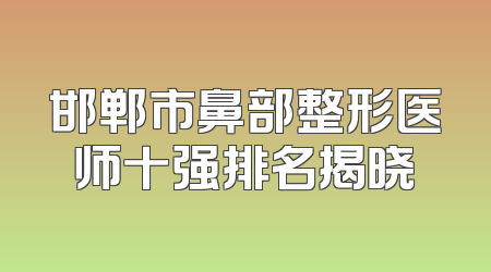 邯郸市鼻部整形医师十强排名揭晓
