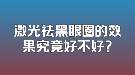 激光祛黑眼圈的效果究竟好不好？