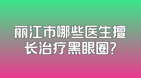 丽江市哪些医生擅长治疗黑眼圈？