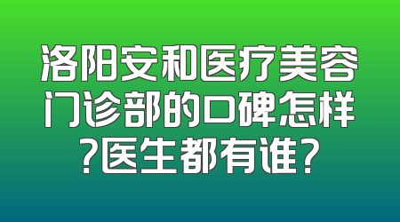 洛阳安和医疗美容门诊部的口碑怎样？医生都有谁？