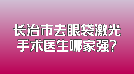 长治市去眼袋激光手术医生哪家强？