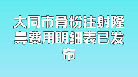 大同市骨粉注射隆鼻费用明细表已发布