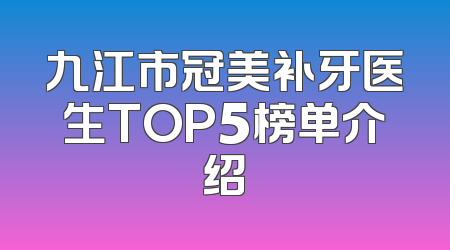 九江市冠美补牙医生TOP5榜单介绍