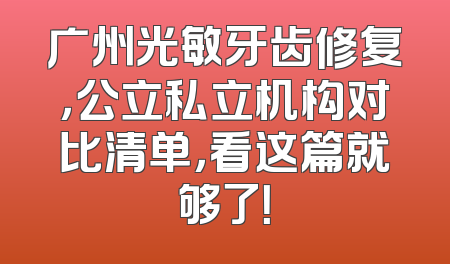 广州光敏牙齿修复，公立私立机构对比清单，看这篇就够了！