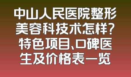 中山人民医院整形美容科技术怎样？特色项目、口碑医生及价格表一览