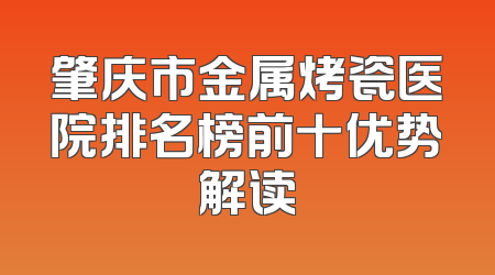 肇庆市金属烤瓷医院排名榜前十优势解读