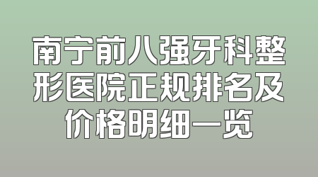 南宁前八强牙科整形医院正规排名及价格明细一览
