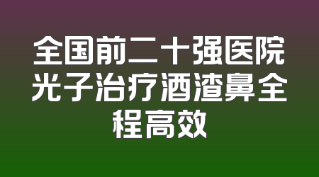 全国前二十强医院光子治疗酒渣鼻全程高效