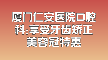 厦门仁安医院口腔科：享受牙齿矫正美容冠特惠