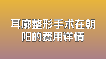 耳廓整形手术在朝阳的费用详情