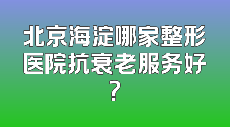 北京海淀哪家整形医院抗衰老服务好？