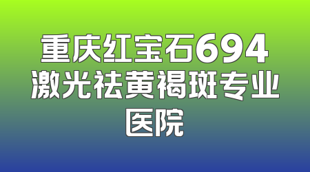 重庆红宝石694激光祛黄褐斑专业医院