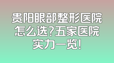 贵阳眼部整形医院怎么选？五家医院实力一览！