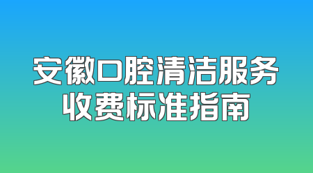 安徽口腔清洁服务收费标准指南