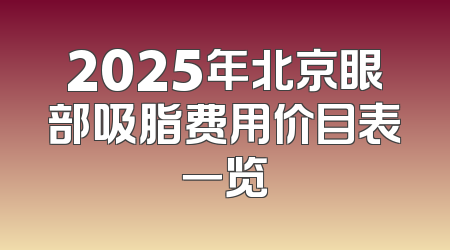 2025年北京眼部吸脂费用价目表一览