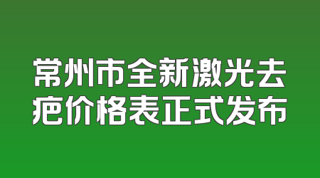 常州市全新激光去疤价格表正式发布