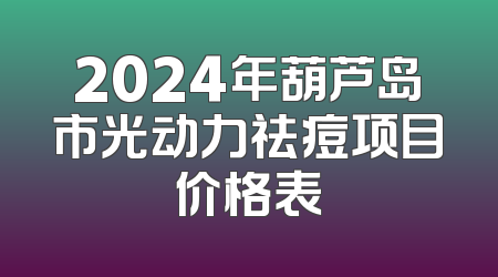 2024年葫芦岛市光动力祛痘项目价格表