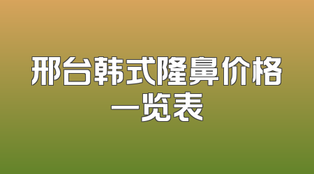 邢台韩式隆鼻价格一览表