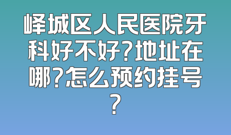 峄城区人民医院牙科好不好？地址在哪？怎么预约挂号？