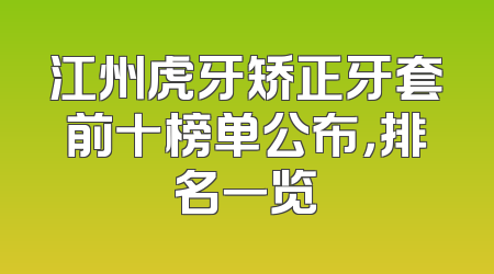 江州虎牙矫正牙套前十榜单公布，排名一览