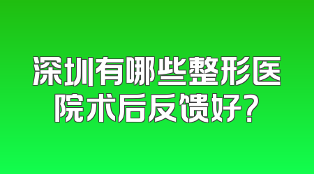 深圳有哪些整形医院术后反馈好？