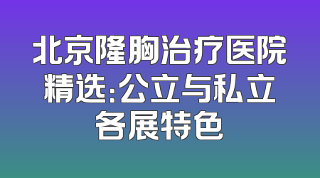北京隆胸治疗医院精选：公立与私立各展特色
