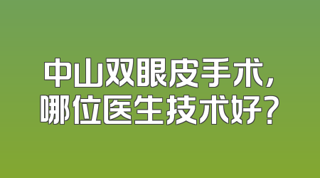 中山双眼皮手术，哪位医生技术好？