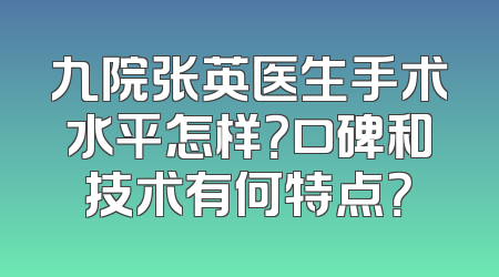 九院张英医生手术水平怎样？口碑和技术有何特点？
