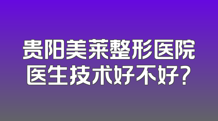 贵阳美莱整形医院医生技术好不好？