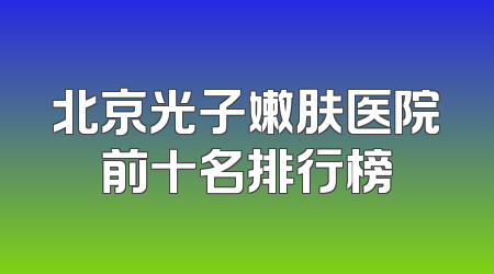 北京光子嫩肤医院前十名排行榜